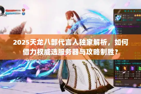 2025天龙八部代言人独家解析，如何借力权威选服务器与攻略制胜？