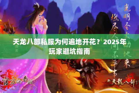 天龙八部私服为何遍地开花？2025年玩家避坑指南