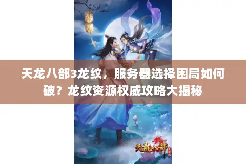 天龙八部3龙纹，服务器选择困局如何破？龙纹资源权威攻略大揭秘