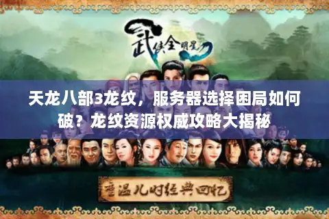 天龙八部3龙纹，服务器选择困局如何破？龙纹资源权威攻略大揭秘
