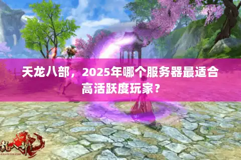 天龙八部，2025年哪个服务器最适合高活跃度玩家？