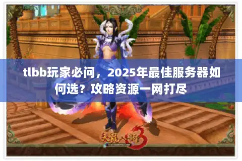 tlbb玩家必问，2025年最佳服务器如何选？攻略资源一网打尽
