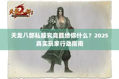 天龙八部私服究竟能给你什么?2025真实玩家行动指南 天龙八部私服究竟能给你什么?2025真实玩家行动指南