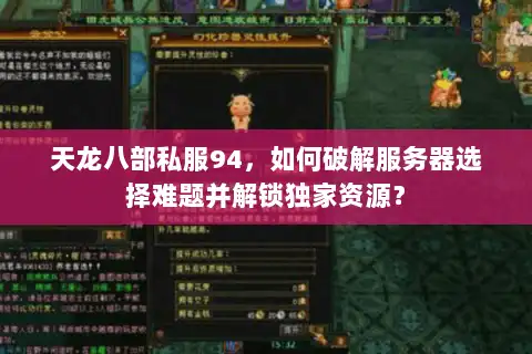 天龙八部私服94,如何破解服务器选择难题并解锁独家资源? 天龙八部私服94,如何破解服务器选择难题并解锁独家资源?