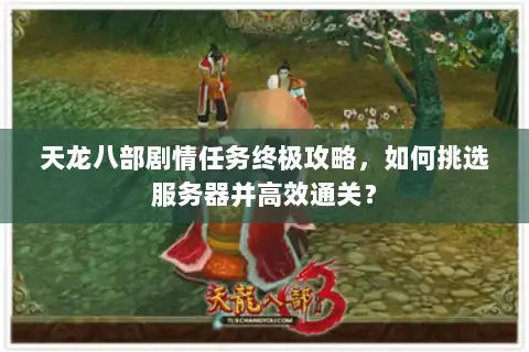 天龙八部剧情任务终极攻略,如何挑选服务器并高效通关? 天龙八部剧情任务终极攻略,如何挑选服务器并高效通关?