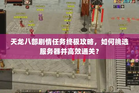 天龙八部剧情任务终极攻略,如何挑选服务器并高效通关? 天龙八部剧情任务终极攻略,如何挑选服务器并高效通关?