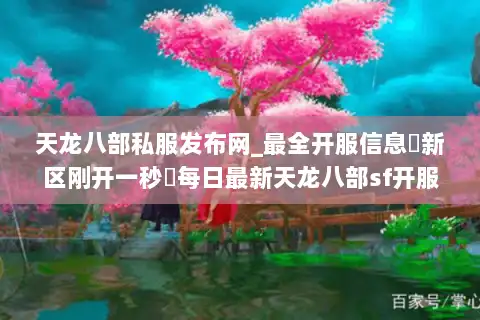 天龙八部私服发布网_最全开服信息▷新区刚开一秒◁每日最新天龙八部sf开服表免费查