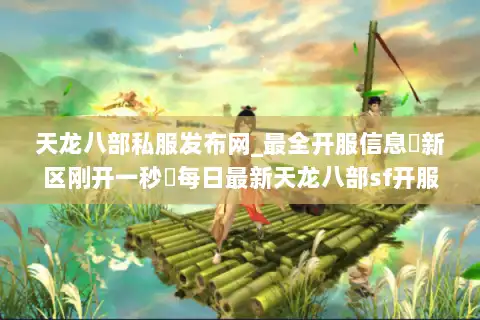 天龙八部私服发布网_最全开服信息▷新区刚开一秒◁每日最新天龙八部sf开服表免费查