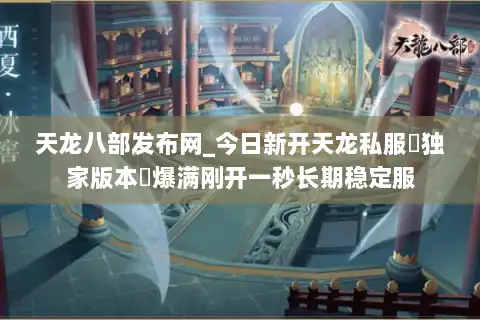 天龙八部发布网_今日新开天龙私服▷独家版本◁爆满刚开一秒长期稳定服