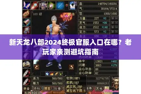 新天龙八部2024终极官服入口在哪?老玩家亲测避坑指南 新天龙八部2024终极官服入口在哪?老玩家亲测避坑指南