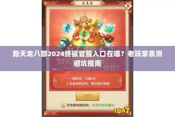 新天龙八部2024终极官服入口在哪?老玩家亲测避坑指南 新天龙八部2024终极官服入口在哪?老玩家亲测避坑指南