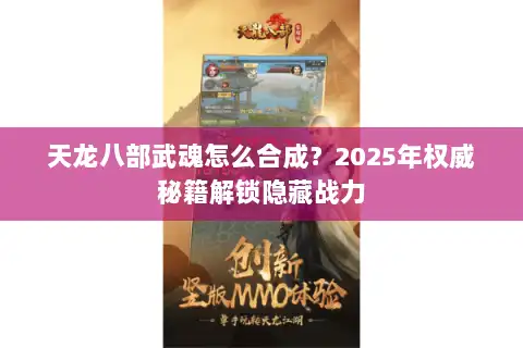 天龙八部武魂怎么合成?2025年权威秘籍解锁隐藏战力 天龙八部武魂怎么合成?2025年权威秘籍解锁隐藏战力