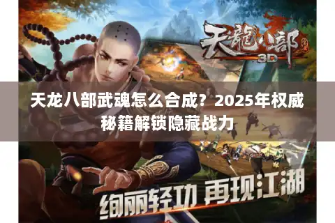天龙八部武魂怎么合成?2025年权威秘籍解锁隐藏战力 天龙八部武魂怎么合成?2025年权威秘籍解锁隐藏战力