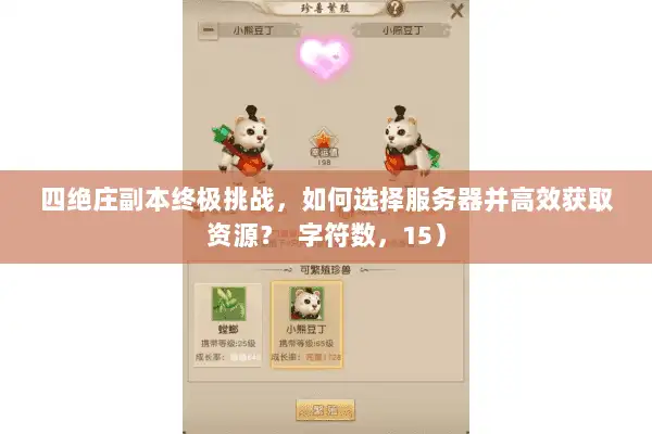 四绝庄副本终极挑战,如何选择服务器并高效获取资源? 字符数,15) 四绝庄副本终极挑战,如何选择服务器并高效获取资源? 字符数,15)