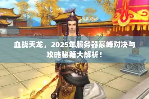 血战天龙，2025年服务器巅峰对决与攻略秘籍大解析！