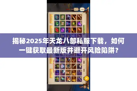 揭秘2025年天龙八部私服下载，如何一键获取最新版并避开风险陷阱？