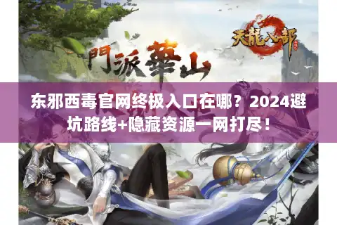 东邪西毒官网终极入口在哪?2024避坑路线+隐藏资源一网打尽! 东邪西毒官网终极入口在哪?2024避坑路线+隐藏资源一网打尽!