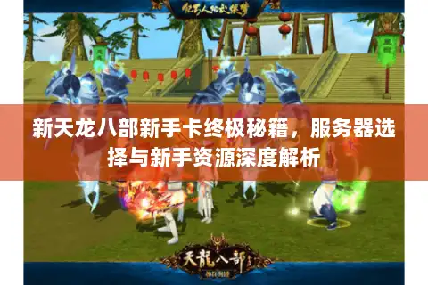 新天龙八部新手卡终极秘籍,服务器选择与新手资源深度解析 新天龙八部新手卡终极秘籍,服务器选择与新手资源深度解析