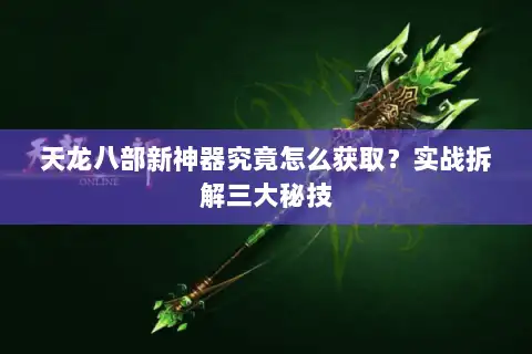天龙八部新神器究竟怎么获取？实战拆解三大秘技