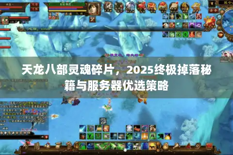 天龙八部灵魂碎片,2025终极掉落秘籍与服务器优选策略 天龙八部灵魂碎片,2025终极掉落秘籍与服务器优选策略