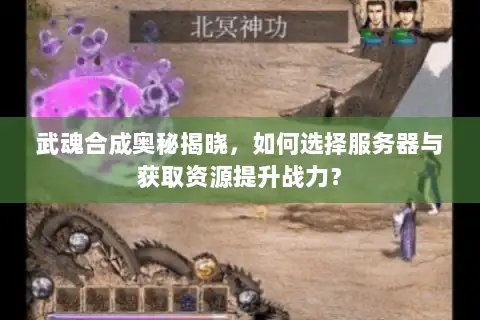 武魂合成奥秘揭晓,如何选择服务器与获取资源提升战力? 武魂合成奥秘揭晓,如何选择服务器与获取资源提升战力?