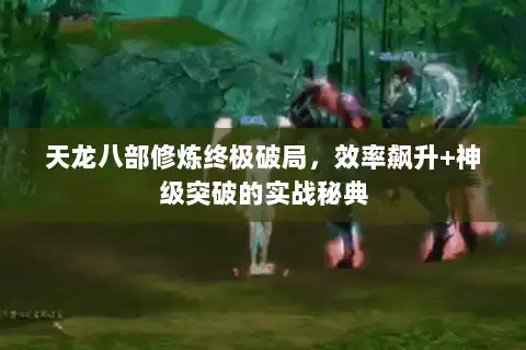 天龙八部修炼终极破局，效率飙升+神级突破的实战秘典