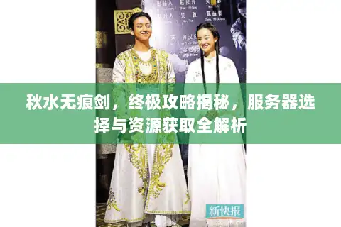 秋水无痕剑，终极攻略揭秘，服务器选择与资源获取全解析