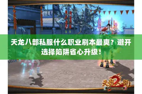 天龙八部私服什么职业刷本最爽?避开选择陷阱省心升级! 天龙八部私服什么职业刷本最爽?避开选择陷阱省心升级!
