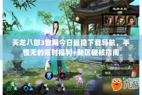 天龙八部3官网今日最稳下载导航,手慢无的限时福利+新区硬核指南 天龙八部3官网今日最稳下载导航,手慢无的限时福利+新区硬核指南