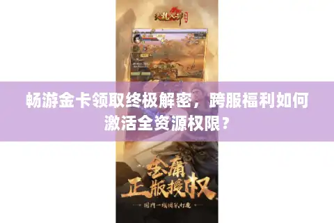 畅游金卡领取终极解密，跨服福利如何激活全资源权限？
