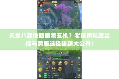 天龙八部地图暗藏玄机？老玩家私藏坐标与跨服选择秘籍大公开！