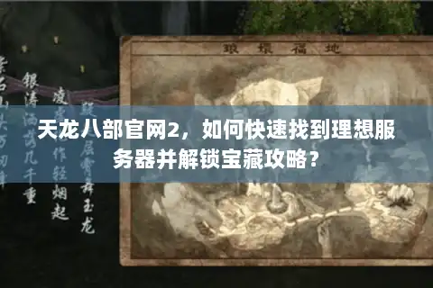 天龙八部官网2，如何快速找到理想服务器并解锁宝藏攻略？
