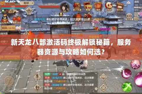 新天龙八部激活码终极解锁秘籍,服务器资源与攻略如何选? 新天龙八部激活码终极解锁秘籍,服务器资源与攻略如何选?