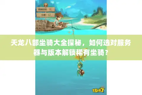 天龙八部坐骑大全探秘，如何选对服务器与版本解锁稀有坐骑？