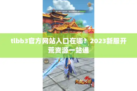 tlbb3官方网站入口在哪？2023新服开荒资源一站通