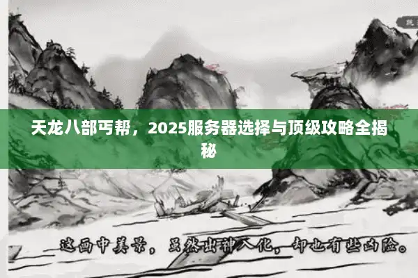 天龙八部丐帮，2025服务器选择与顶级攻略全揭秘