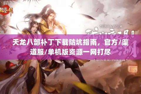 天龙八部补丁下载防坑指南，官方/渠道服/单机版资源一网打尽