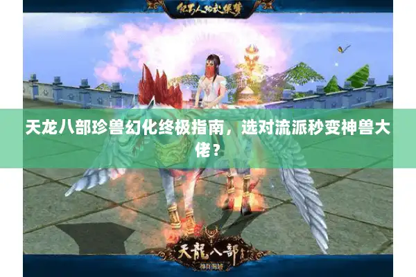 天龙八部珍兽幻化终极指南，选对流派秒变神兽大佬？