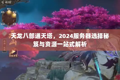 天龙八部通天塔，2024服务器选择秘笈与资源一站式解析