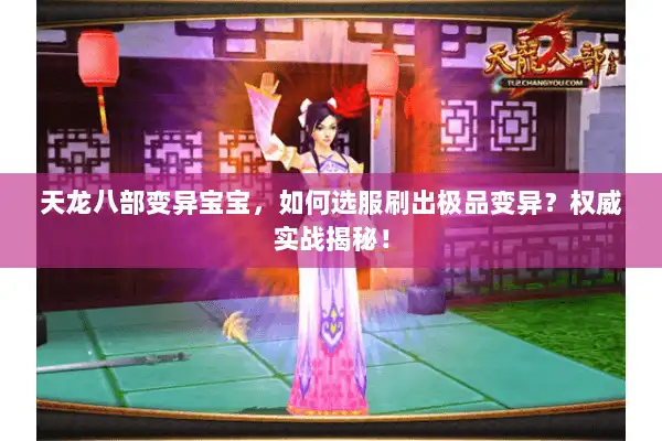 天龙八部变异宝宝,如何选服刷出极品变异?权威实战揭秘! 天龙八部变异宝宝,如何选服刷出极品变异?权威实战揭秘!