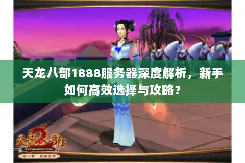 天龙八部1888服务器深度解析，新手如何高效选择与攻略？