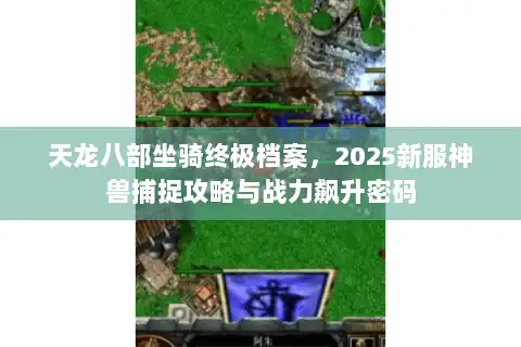 天龙八部坐骑终极档案，2025新服神兽捕捉攻略与战力飙升密码