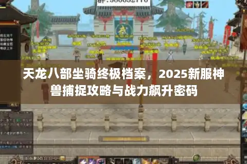 天龙八部坐骑终极档案，2025新服神兽捕捉攻略与战力飙升密码