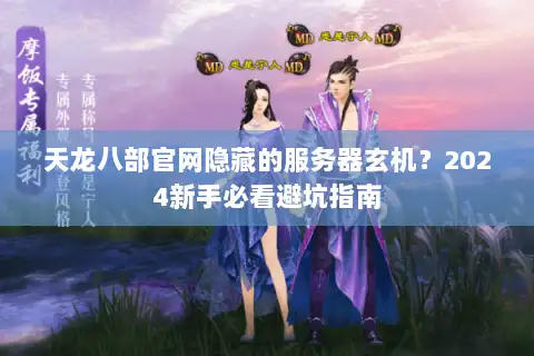 天龙八部官网隐藏的服务器玄机？2024新手必看避坑指南