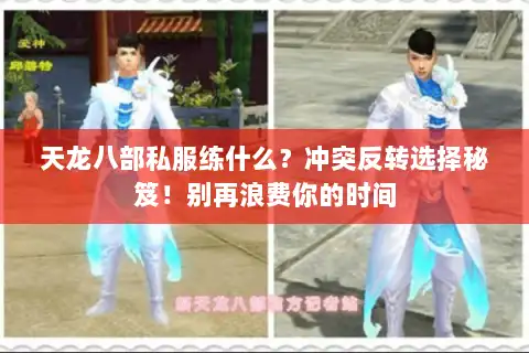 天龙八部私服练什么？冲突反转选择秘笈！别再浪费你的时间