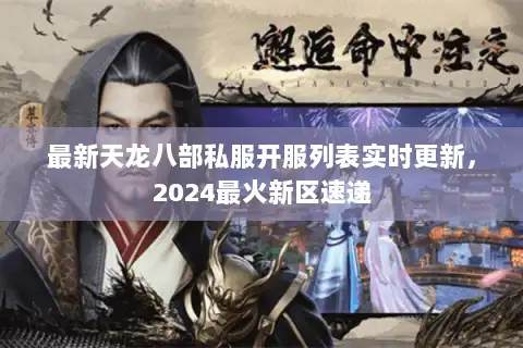 最新天龙八部私服开服列表实时更新，2024最火新区速递