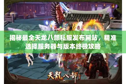 揭秘最全天龙八部私服发布网站，精准选择服务器与版本终极攻略