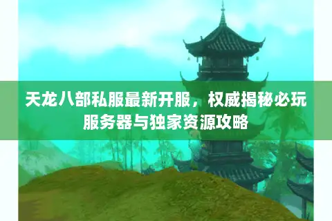 天龙八部私服最新开服，权威揭秘必玩服务器与独家资源攻略