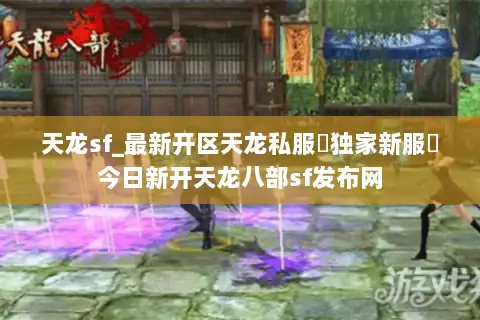 天龙sf_最新开区天龙私服▷独家新服◁今日新开天龙八部sf发布网