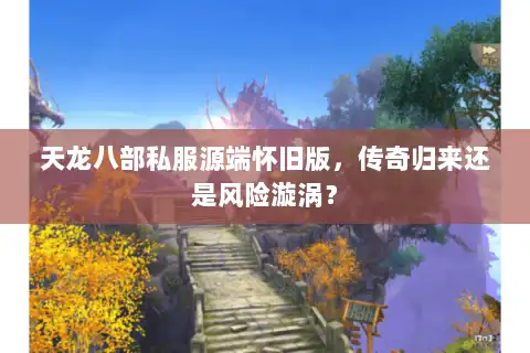 天龙八部私服源端怀旧版,传奇归来还是风险漩涡? 天龙八部私服源端怀旧版,传奇归来还是风险漩涡?